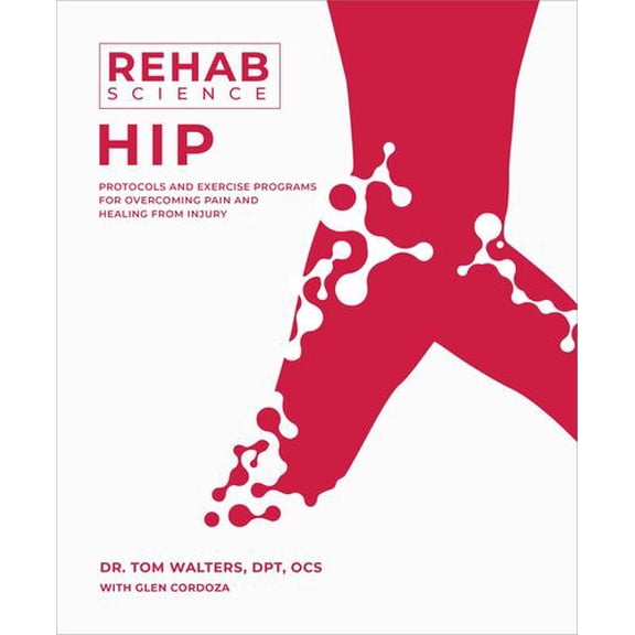 Rehab Science: Hip: Protocols and Exercise Programs for Overcoming Pain and Healing from Injury