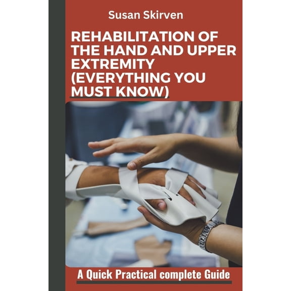 Rehabilitation of the Hand and Upper Extremity (Everything You Must Know): A Quick Practical complete Guide, (Paperback)