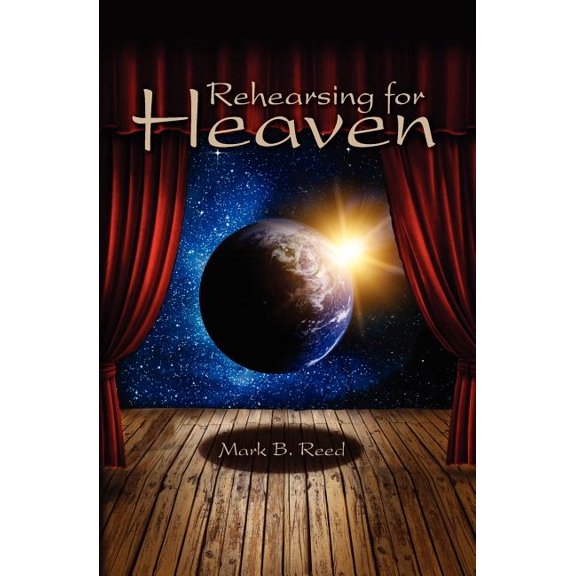 Rehearsing for Heaven Paperback 1450597777 9781450597777 Mark B. Reed