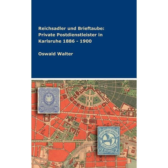 Reichsadler und Brieftaube : Private Postdienstleister in Karlsruhe 1886 - 1900 (Hardcover)