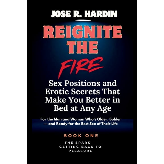 Reignite the Fire: Sex Positions and Ero Reignite the Fire: Sex Positions and Erotic Secrets That Make You Better in Bed at Any Age - For the Man and Woman Who&a, Book 1, (Paperback)
