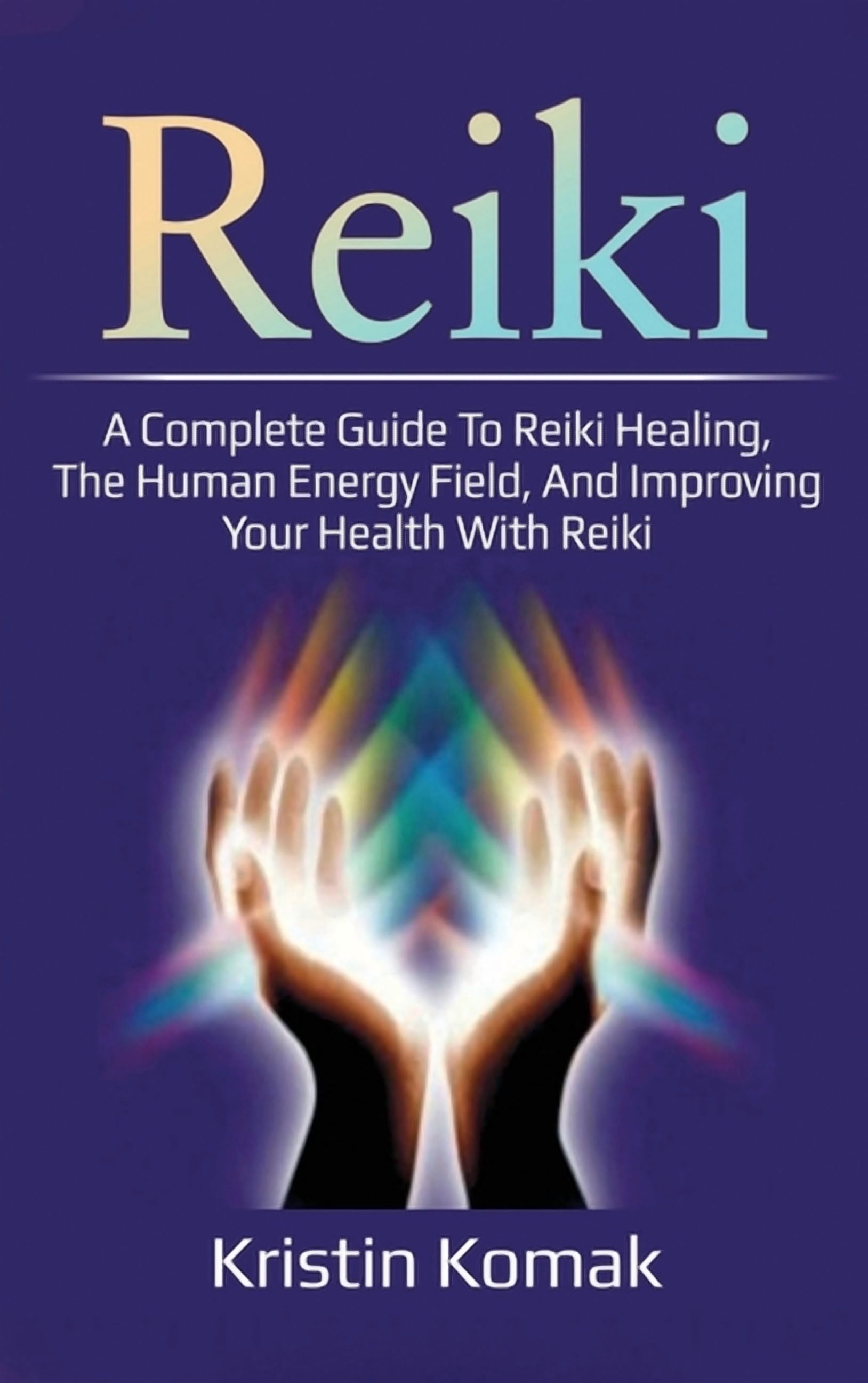Reiki: A complete guide to Reiki healing, the human energy field, and ...