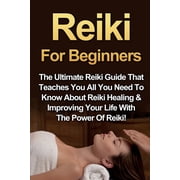 Reiki For Beginners The Ultimate Reiki Guide That Teaches You All You Need To Know About Reiki Healing & Improving Your, Paperback