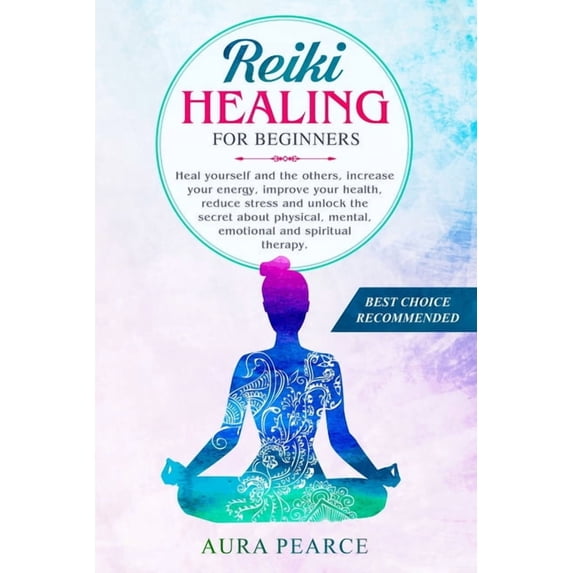 Reiki Healing For Beginners: Heal yourself and the others, increase your energy, improve your health, reduce stress and unlock the secret about physical, mental, emotional and spiritual therapy. (Pape