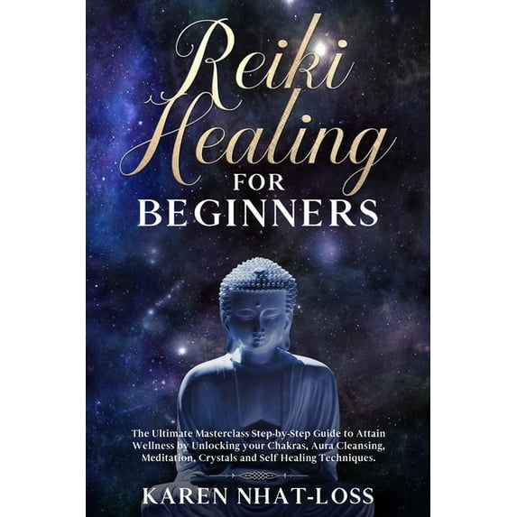 Reiki Healing for Beginners: The Ultimate Masterclass Step-by-Step Guide to Attain Wellness by Unlocking your Chakras, Aura Cleansing, Meditation, Crystals and Self Healing Techniques., (Paperback)