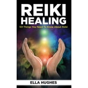 Reiki Healing for Beginners 101 Things You Need to Know About Reiki to Help You Discover the Power of Healing and the P, Paperback