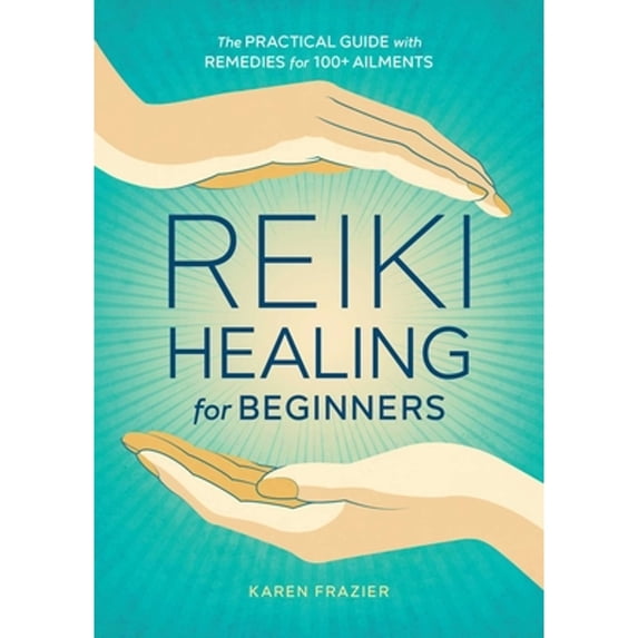 Pre-Owned Reiki Healing for Beginners: The Practical Guide with Remedies for 100+ Ailments (Paperback) 1641521155 9781641521154