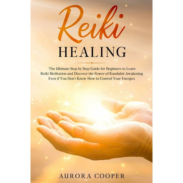 Reiki Healing : the Ultimate Step by Step Guide for Beginners to