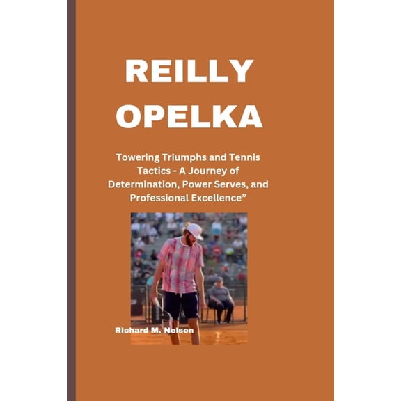 Reilly Opelka: Towering Triumphs and Tennis Tactics - A Journey of Determination, Power Serves, and Professional Excellence" (Paperback)