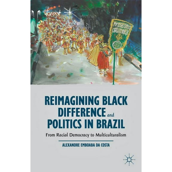 Reimagining Black Difference and Politics in Brazil: From Racial Democracy to Multiculturalism, (Hardcover)