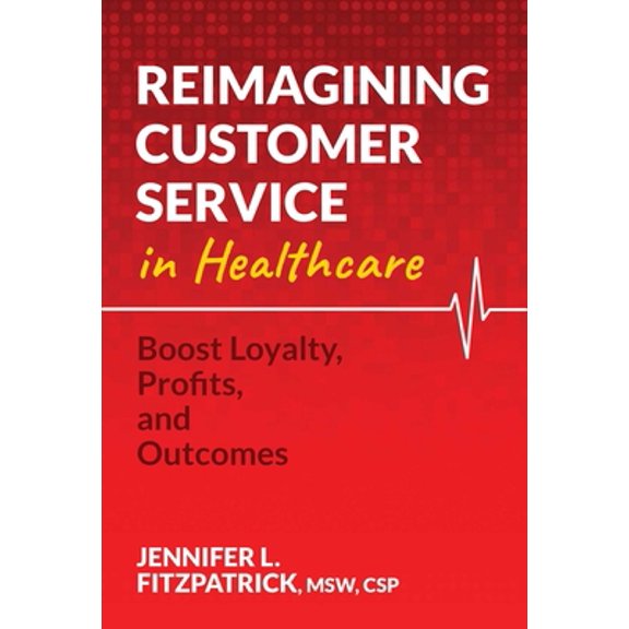Pre-Owned Reimagining Customer Service in Healthcare: Boost Loyalty, Profits, and Outcomes (Paperback) 1637586825 9781637586822