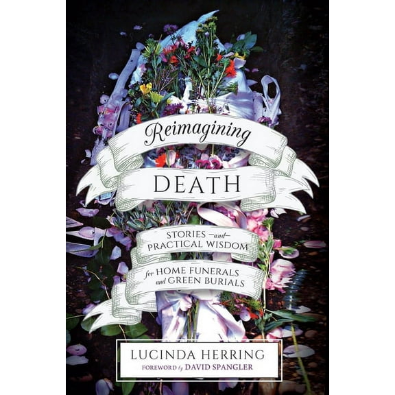 Reimagining Death: Stories and Practical Wisdom for Home Funerals and Green Burials, (Paperback)