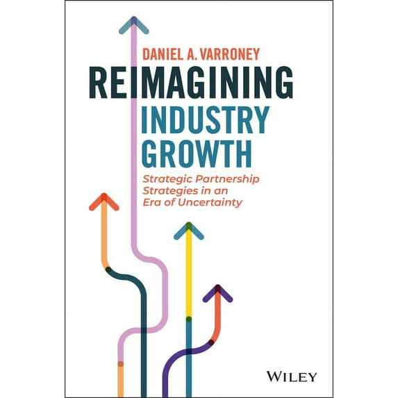 Reimagining Industry Growth: Strategic Partnership Strategies in an Era of Uncertainty (Hardcover)