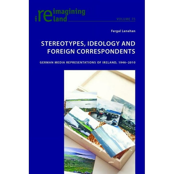 Reimagining Ireland: Stereotypes, Ideology and Foreign Correspondents: German Media Representations of Ireland, 1946-2010 (Paperback)