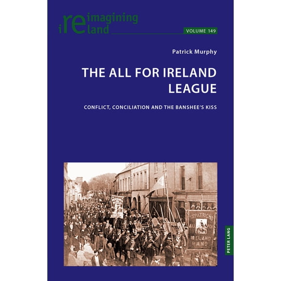 Reimagining Ireland The All for Ireland League: Conflict, Conciliation and The Banshee's Kiss, Book 149, (Paperback)