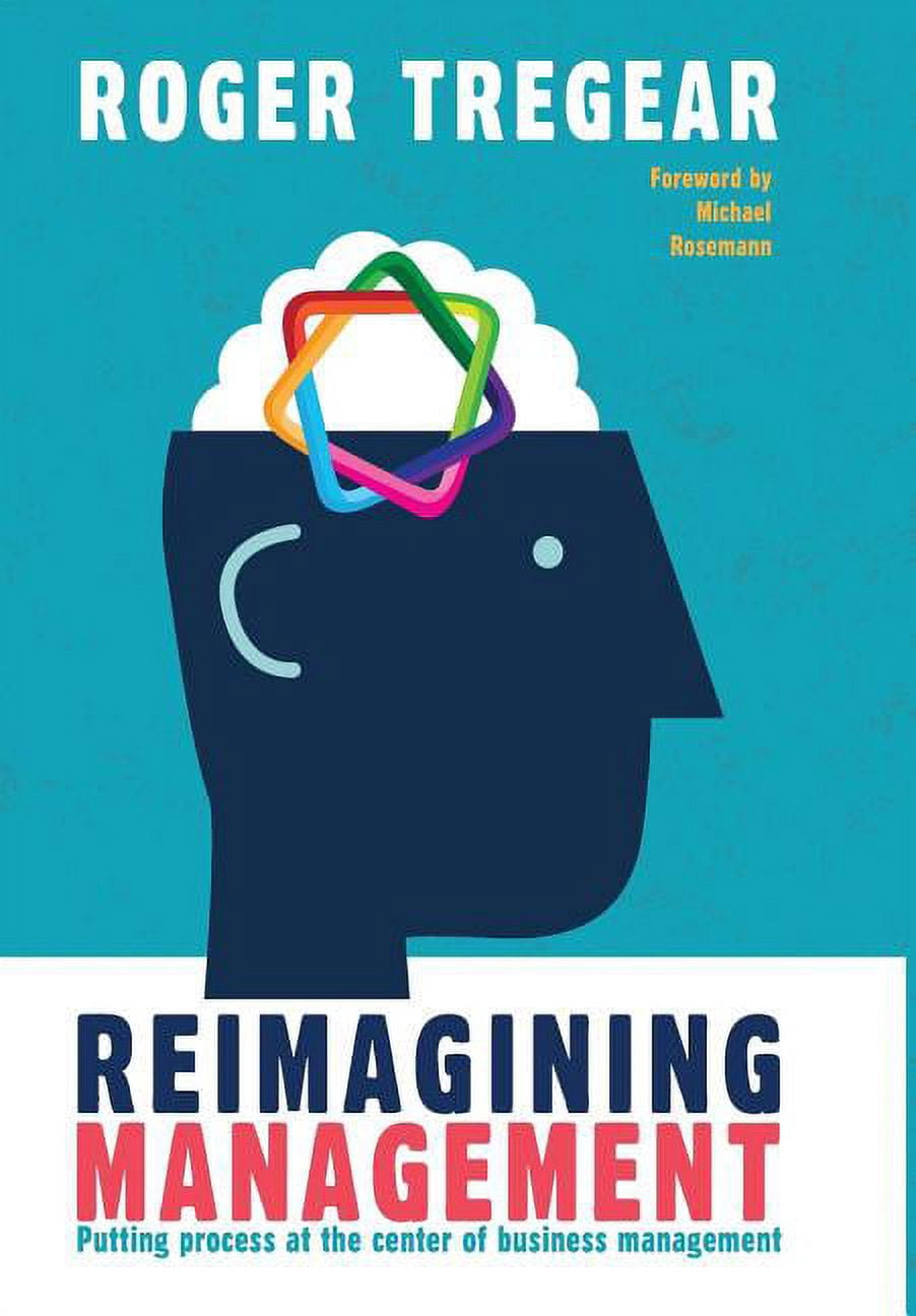 Management Redefined Reimagining Management: Putting process at the center of business ...