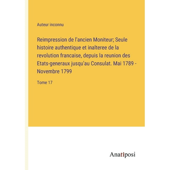 Reimpression de l'ancien Moniteur; Seule histoire authentique et inalteree de la revolution francaise, depuis la re, (Paperback)