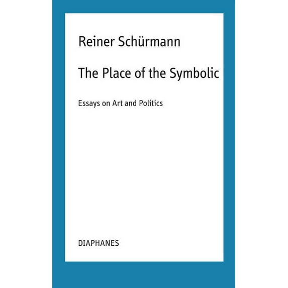 Reiner Schürmann Selected Writings and Lecture Notes: The Place of the Symbolic : Essays on Art and Politics (Paperback)