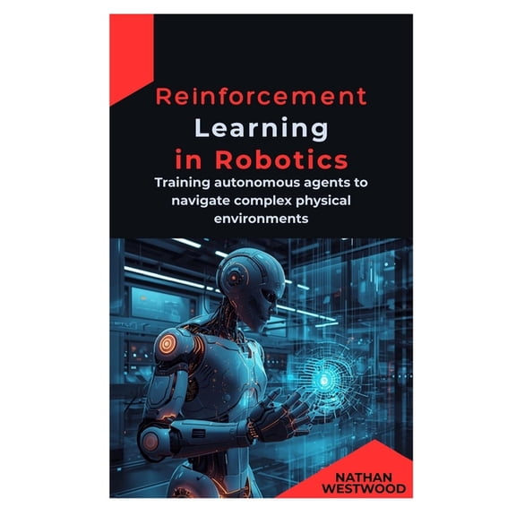 Reinforcement Learning in Robotics: Training autonomous agents to navigate complex physical environments, (Paperback)