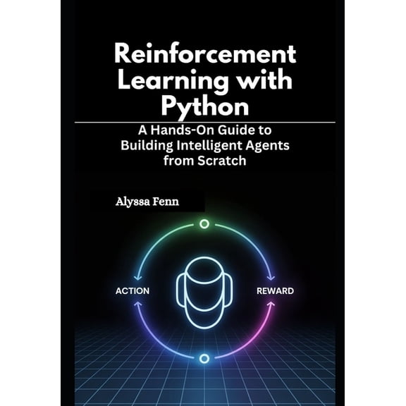 Reinforcement Learning with Python: A Hands-On Guide to Building Intelligent Agents from Scratch, (Paperback)