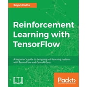 Reinforcement Learning with TensorFlow A beginners guide to designing self-learning systems with TensorFlow and OpenAI, Paperback