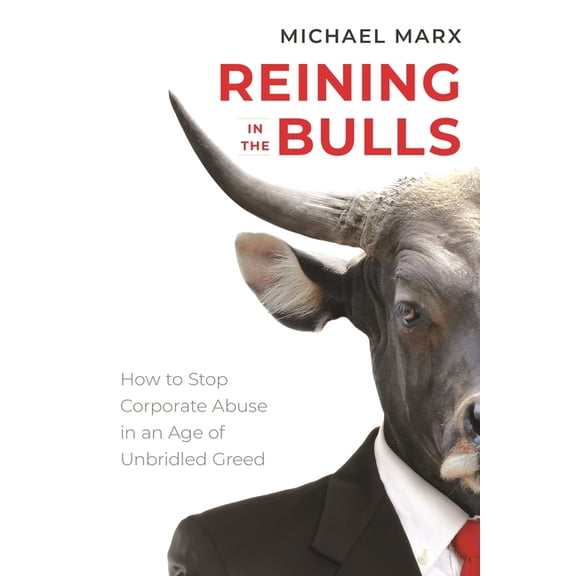 Reining in the Bulls: How to Stop Corporate Abuse in an Age of Unbridled Greed, (Paperback)