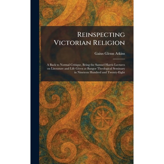 Reinspecting Victorian Religion: A Back to Normal Critique, Being the Samuel Harris Lectures on Literature and Life Give, (Hardcover)