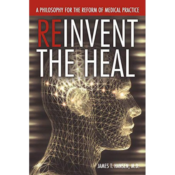 Reinvent The Heal: A Philosophy for The Reform of Medical Practice Paperback James Hansen