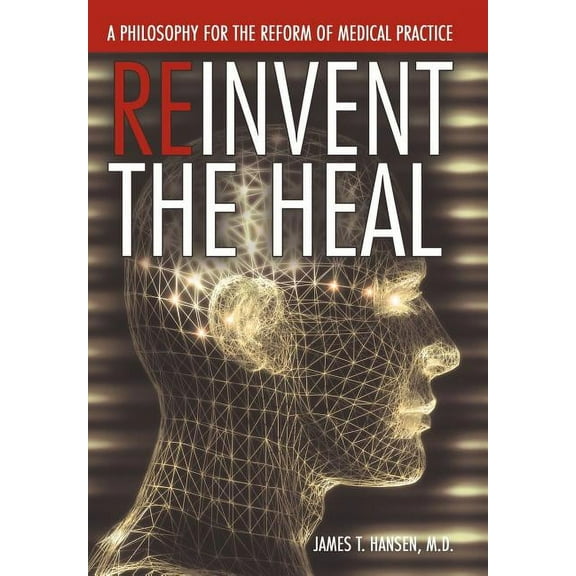 Reinvent the Heal: A Philosophy for the Reform of Medical Practice (Hardcover)