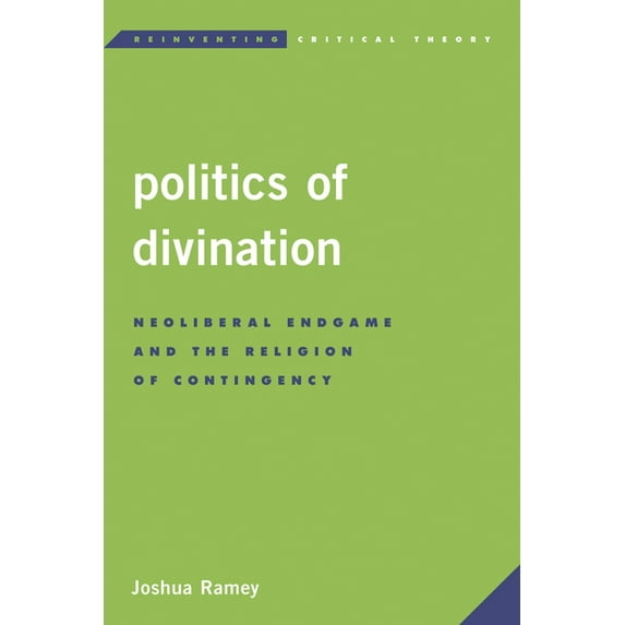 Reinventing Critical Theory Politics of Divination: Neoliberal Endgame and the Religion of Contingency, (Hardcover)