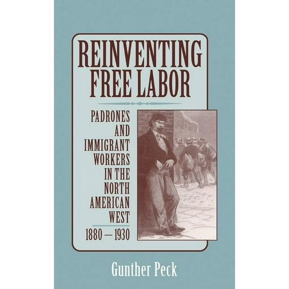 Reinventing Free Labor: Padrones and Immigrant Workers in the North American West, 1880 1930, (Hardcover)