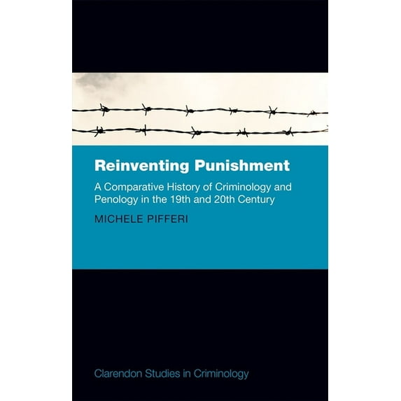 Reinventing Punishment : A Comparative History of Criminology and Penology in the Nineteenth and Twentieth Centuries