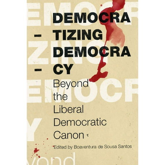 Democratizing Democracy : Beyond the Liberal Democratic Canon