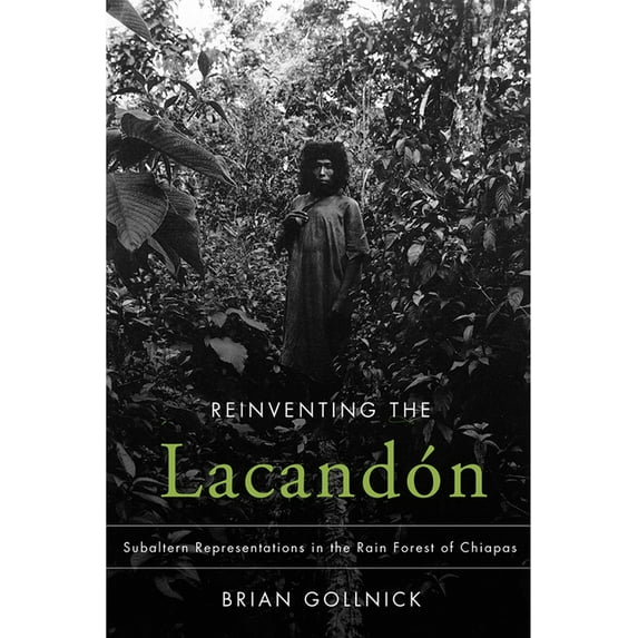 Reinventing the Lacandón : Subaltern Representations in the Rain Forest of Chiapas (Hardcover)