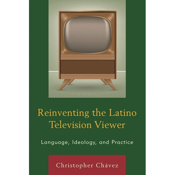Reinventing the Latino Television Viewer: Language, Ideology, and Practice, (Hardcover)