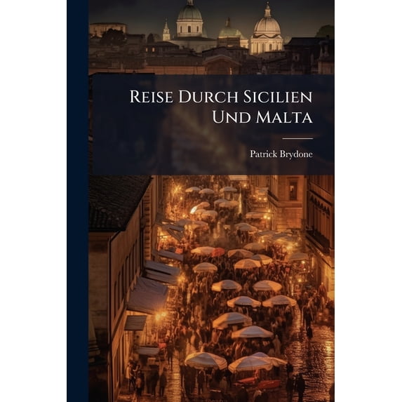 Reise Durch Sicilien Und Malta : In Briefen An William Beckford, Esq. Zu Somerly In Suffolk: Nebst Einer Charte Von Sicilien Und Malta... (Paperback)