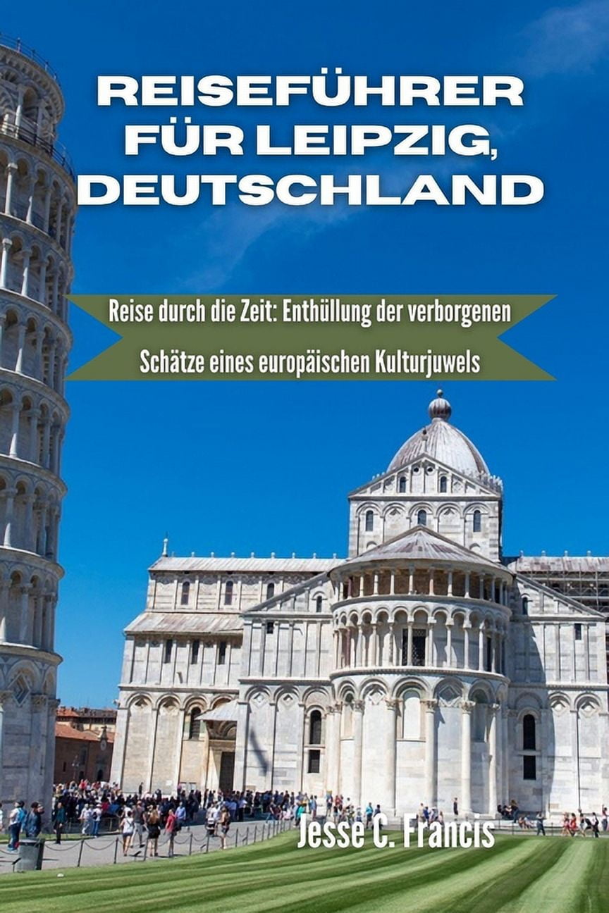 Reiseführer für Leipzig Deutschland: Reise durch die Zeit: Enthüllung der verborgenen Schätze eines europäischen Kulturjuwels (Paperback)