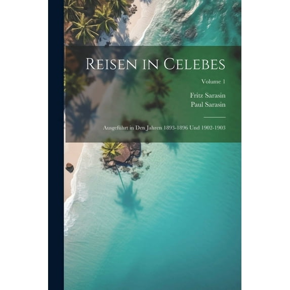 Reisen in Celebes: Ausgeführt in Den Jahren 1893-1896 Und 1902-1903; Volume 1 (Paperback)