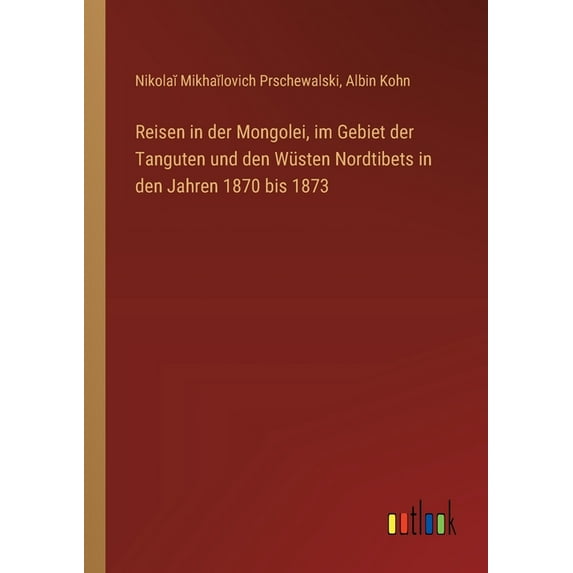 Reisen in der Mongolei, im Gebiet der Tanguten und den Wüsten Nordtibets in den Jahren 1870 bis 1873, (Paperback)