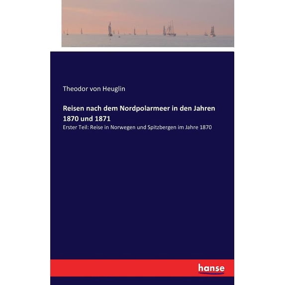 Reisen nach dem Nordpolarmeer in den Jahren 1870 und 1871: Erster Teil: Reise in Norwegen und Spitzbergen im Jahre 1870, (Paperback)