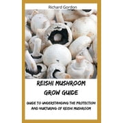 Reishi Mushroom Grow Guide Guide To Understanding The Protection And Nurturing Of Reishi Mushroom Paperback