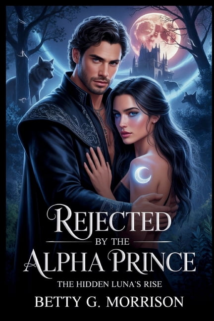 Rejected by the Alpha Prince: The Hidden Luna's Rise Steamy Paranormal Romance of Betrayal, Revenge, and Redemption, (Paperback)