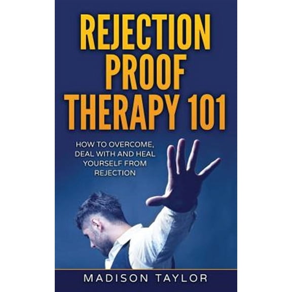 Rejection Proof Therapy 101: How To Overcome, Deal With And Heal Yourself From Rejection (Paperback)