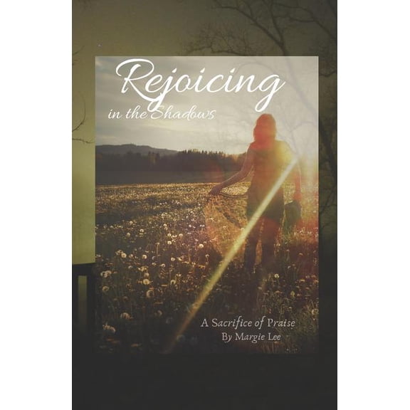 Rejoicing in the Shadows: A sacrifice of praise Paperback 1976948916 9781976948916 Margie Lee