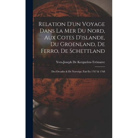 Relation D'un Voyage Dans La Mer Du Nord, Aux Cotes D'islande, Du Groenland, De Ferro, De Schettland: Des Orcades & De Norwége; Fait En 1767 & 1768 (Hardcover)