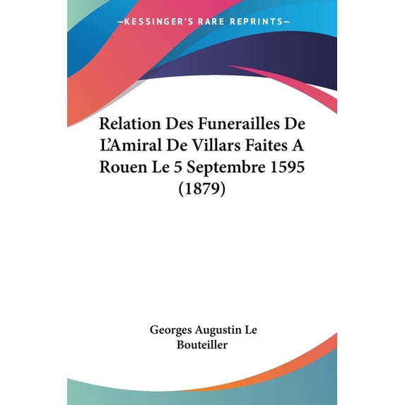 Relation Des Funerailles De L'Amiral De Villars Faites A Rouen Le 5 Septembre 1595 (1879) (Paperback)