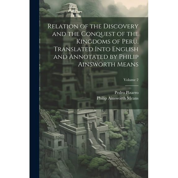 Relation of the Discovery and the Conquest of the Kingdoms of Peru. Translated Into English and Annotated by Philip Ainsworth Means; Volume 2 (Paperback)