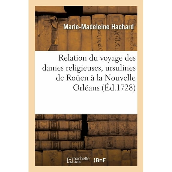 Relation Du Voyage Des Dames Religieuses, Ursulines de Rouen À La Nouvelle Orléans Parties de France: Le 22. Février 1727 Et Arrivez À La Louisienne Le 23. Juillet de la Même Année (Paperback)