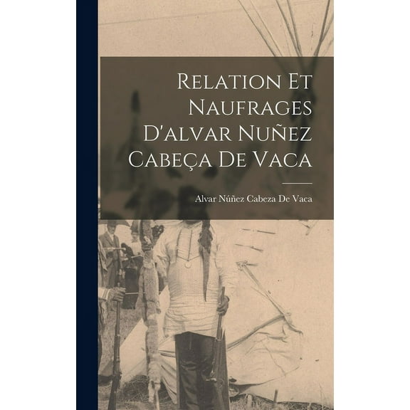 Relation Et Naufrages D'alvar Nuñez Cabeça De Vaca (Hardcover)
