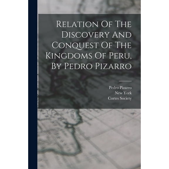 Relation Of The Discovery And Conquest Of The Kingdoms Of Peru, By Pedro Pizarro (Paperback)